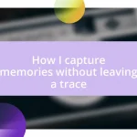 How I capture memories without leaving a trace