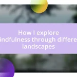 How I explore mindfulness through different landscapes