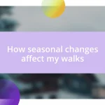 How seasonal changes affect my walks