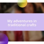 My adventures in traditional crafts